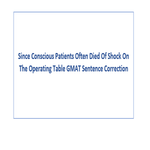 Since Conscious Patients Often Died Of Shock On The Operating Table GMAT Sentence Correction